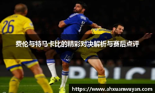 费伦与特马卡比的精彩对决解析与赛后点评