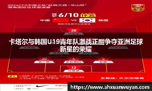卡塔尔与韩国U19青年队激战正酣争夺亚洲足球新星的荣耀