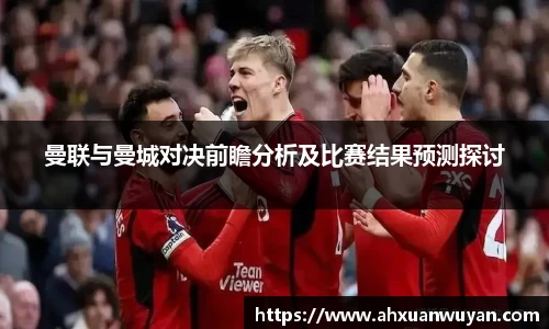 曼联与曼城对决前瞻分析及比赛结果预测探讨
