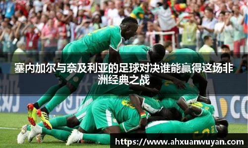塞内加尔与奈及利亚的足球对决谁能赢得这场非洲经典之战