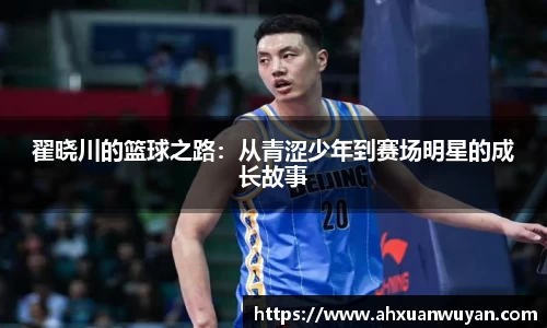 翟晓川的篮球之路：从青涩少年到赛场明星的成长故事