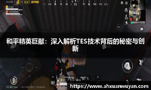 和平精英巨献：深入解析TES技术背后的秘密与创新