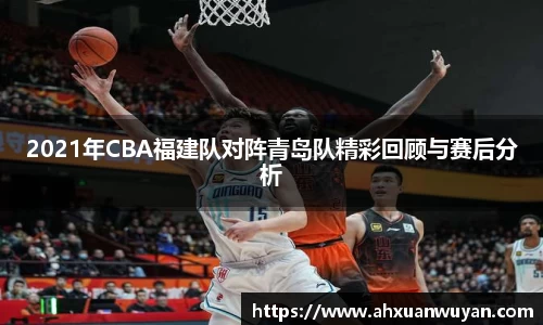 2021年CBA福建队对阵青岛队精彩回顾与赛后分析