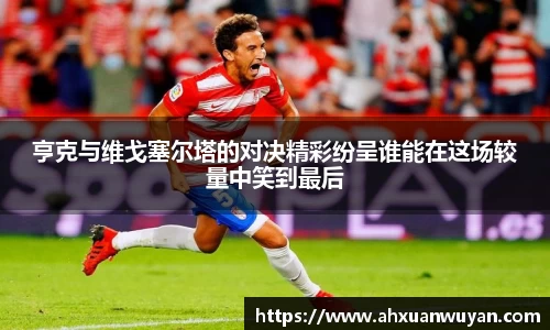 亨克与维戈塞尔塔的对决精彩纷呈谁能在这场较量中笑到最后