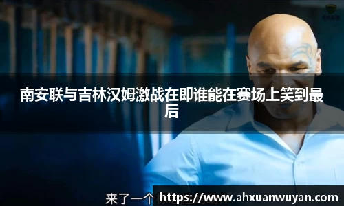 南安联与吉林汉姆激战在即谁能在赛场上笑到最后