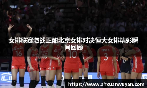 女排联赛激战正酣北京女排对决恒大女排精彩瞬间回顾