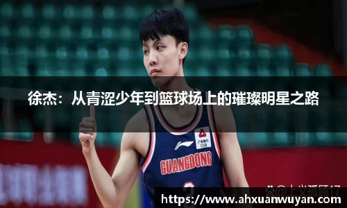 徐杰：从青涩少年到篮球场上的璀璨明星之路