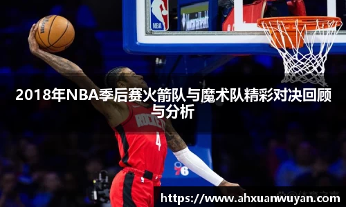 2018年NBA季后赛火箭队与魔术队精彩对决回顾与分析