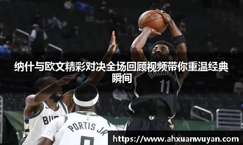 纳什与欧文精彩对决全场回顾视频带你重温经典瞬间