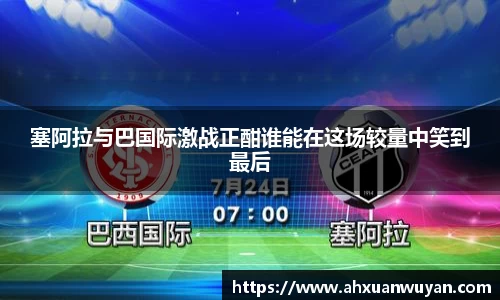 塞阿拉与巴国际激战正酣谁能在这场较量中笑到最后