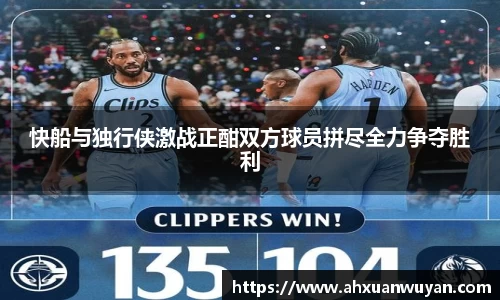 快船与独行侠激战正酣双方球员拼尽全力争夺胜利