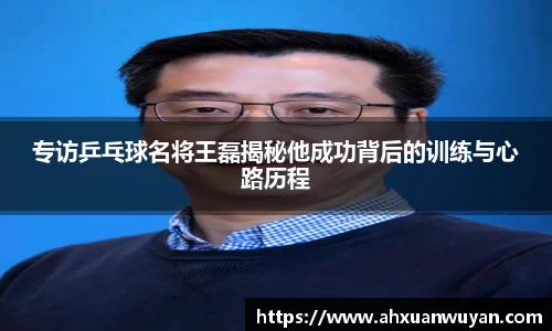 专访乒乓球名将王磊揭秘他成功背后的训练与心路历程