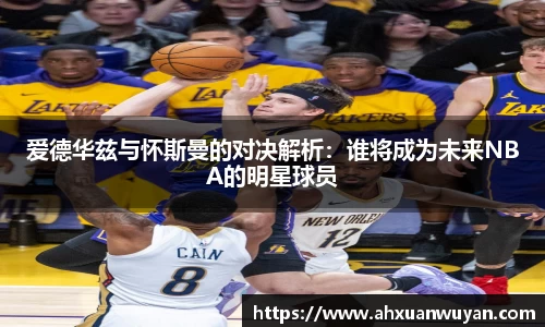 爱德华兹与怀斯曼的对决解析：谁将成为未来NBA的明星球员