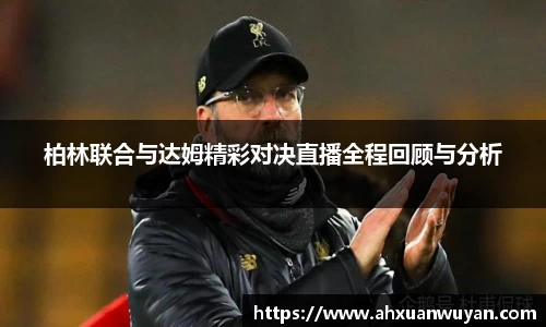 柏林联合与达姆精彩对决直播全程回顾与分析