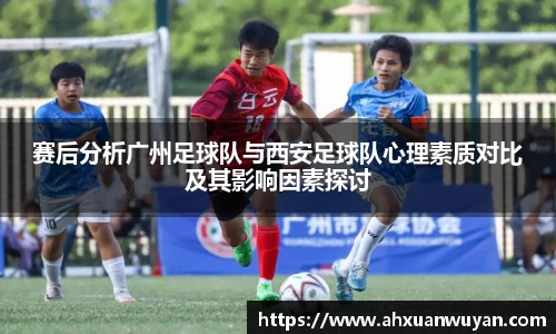 赛后分析广州足球队与西安足球队心理素质对比及其影响因素探讨