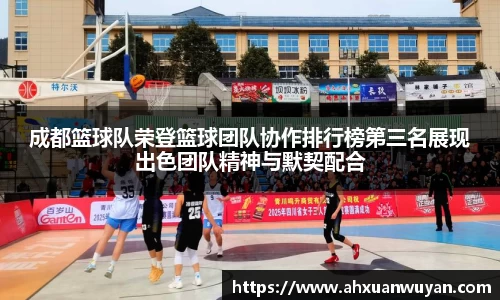 成都篮球队荣登篮球团队协作排行榜第三名展现出色团队精神与默契配合
