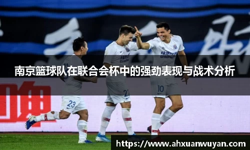 南京篮球队在联合会杯中的强劲表现与战术分析