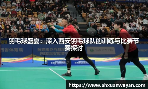 羽毛球盛宴：深入西安羽毛球队的训练与比赛节奏探讨