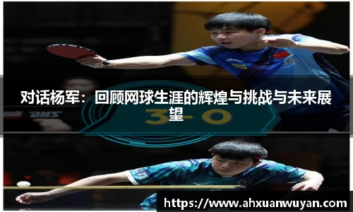 对话杨军：回顾网球生涯的辉煌与挑战与未来展望